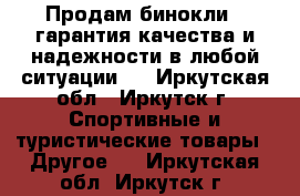 Продам бинокли , гарантия качества и надежности в любой ситуации.  - Иркутская обл., Иркутск г. Спортивные и туристические товары » Другое   . Иркутская обл.,Иркутск г.